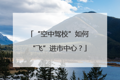 “空中驾校”如何“飞”进市中心？